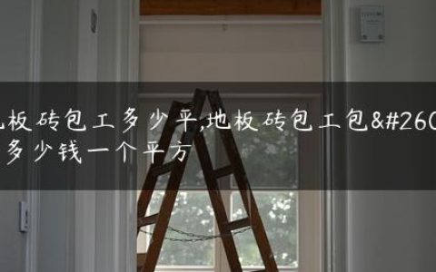 地板砖包工多少平,地板砖包工包料多少钱一个平方