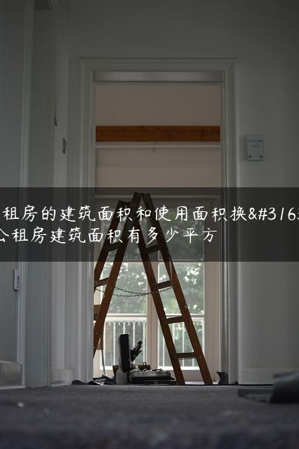 公租房的建筑面积和使用面积换算,公租房建筑面积有多少平方