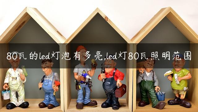 80瓦的led灯泡有多亮,led灯80瓦照明范围