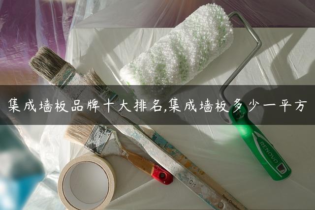 集成墙板品牌十大排名,集成墙板多少一平方