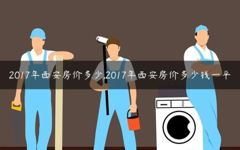 2017年西安房价多少,2017年西安房价多少钱一平