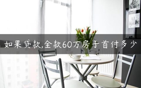 如果贷款,全款60万房子首付多少