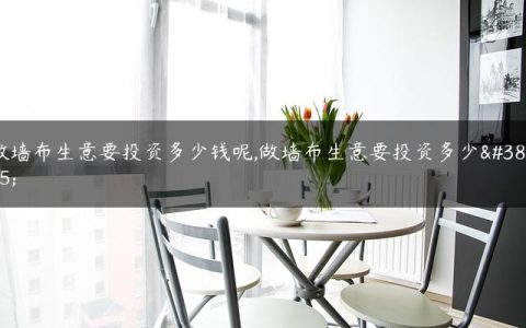 做墙布生意要投资多少钱呢,做墙布生意要投资多少钱