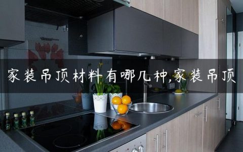 家装吊顶材料有哪几种,家装吊顶