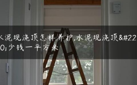 水泥现浇顶怎样养护,水泥现浇顶多少钱一平方米