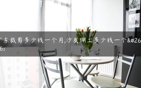 广东裁剪多少钱一个月,沙发绷工多少钱一个月