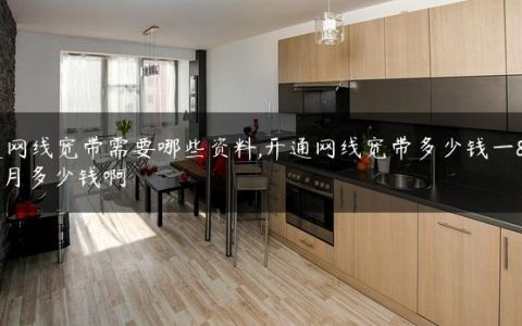 开通网线宽带需要哪些资料,开通网线宽带多少钱一个月多少钱啊