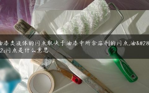 油漆类液体的闪点取决于油漆中所含溶剂的闪点,油漆闪点是什么意思