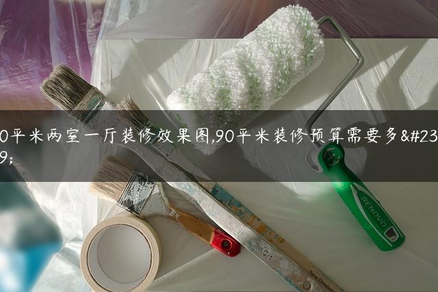 90平米两室一厅装修效果图,90平米装修预算需要多少