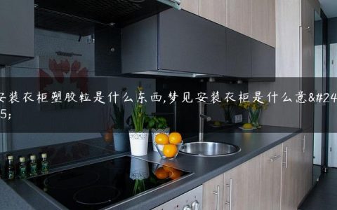 安装衣柜塑胶粒是什么东西,梦见安装衣柜是什么意思