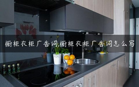 橱柜衣柜广告词,橱柜衣柜广告词怎么写