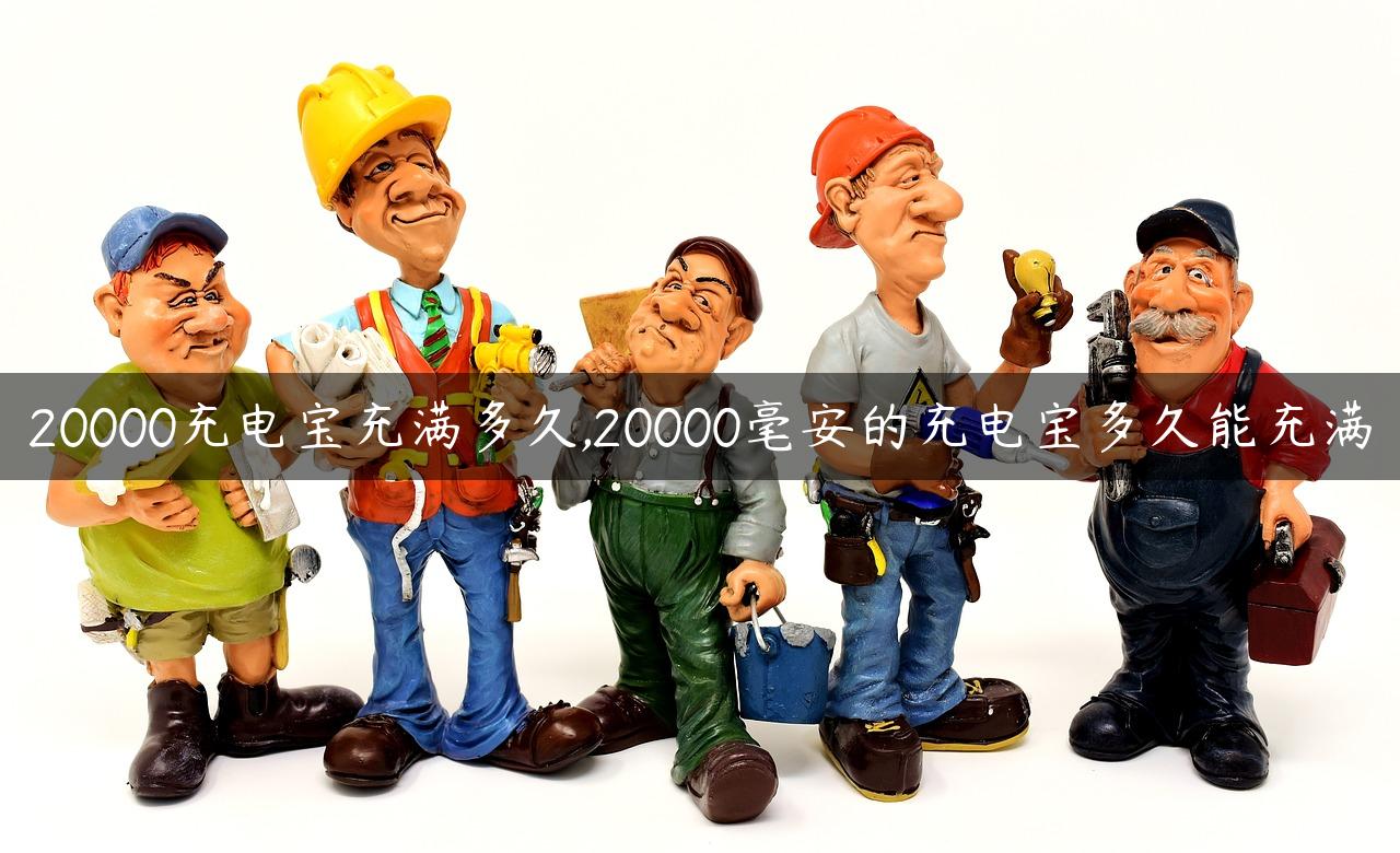 20000充电宝充满多久,20000毫安的充电宝多久能充满