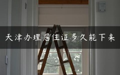 天津办理居住证多久能下来