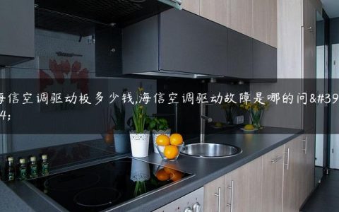 海信空调驱动板多少钱,海信空调驱动故障是哪的问题