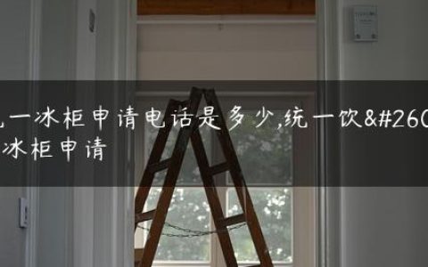 统一冰柜申请电话是多少,统一饮料冰柜申请