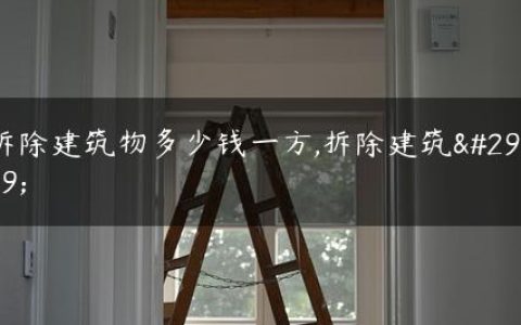 拆除建筑物多少钱一方,拆除建筑物