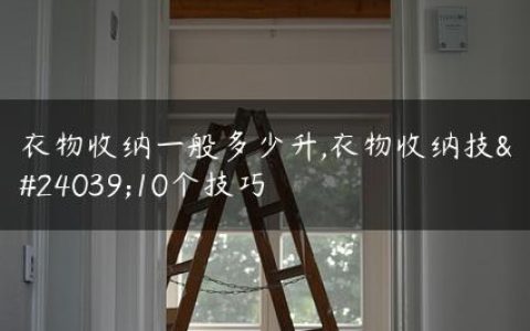 衣物收纳一般多少升,衣物收纳技巧10个技巧