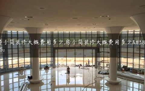房子简装修大概费用多少,房子简装修大概费用多少钱