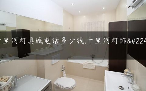 十里河灯具城电话多少钱,十里河灯饰城
