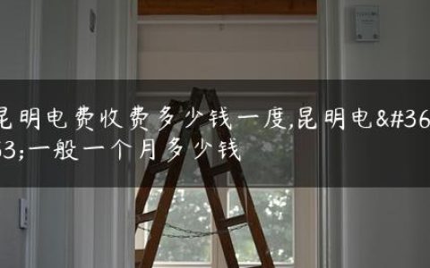 昆明电费收费多少钱一度,昆明电费一般一个月多少钱