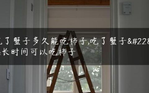 吃了蟹子多久能吃柿子,吃了蟹子多长时间可以吃柿子