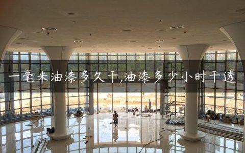 一毫米油漆多久干,油漆多少小时干透