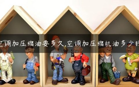 空调加压缩油要多久,空调加压缩机油多少钱