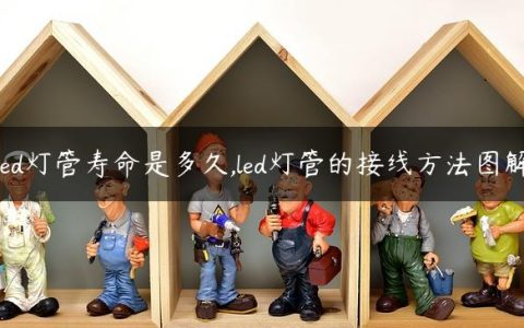 led灯管寿命是多久,led灯管的接线方法图解