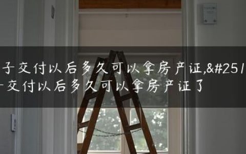 房子交付以后多久可以拿房产证,房子交付以后多久可以拿房产证了