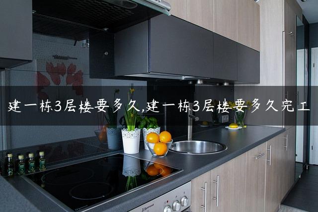 建一栋3层楼要多久,建一栋3层楼要多久完工