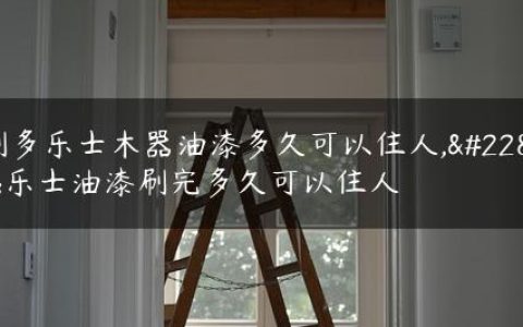 刷多乐士木器油漆多久可以住人,多乐士油漆刷完多久可以住人