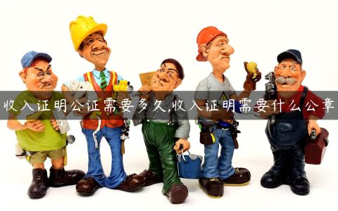 收入证明公证需要多久,收入证明需要什么公章