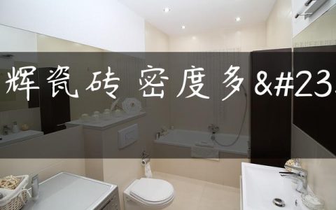 强辉瓷砖 密度多少