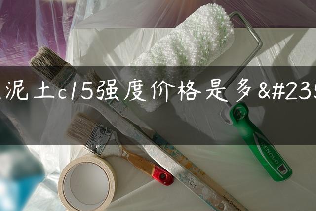 混泥土c15强度价格是多少