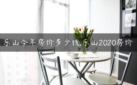 乐山今年房价多少钱,乐山2020房价