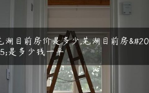 芜湖目前房价是多少,芜湖目前房价是多少钱一平