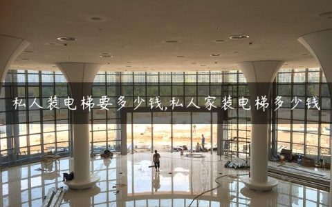 私人装电梯要多少钱,私人家装电梯多少钱