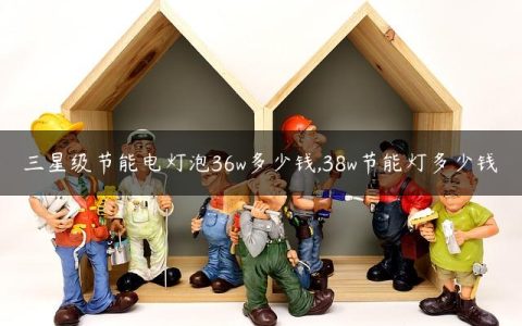 三星级节能电灯泡36w多少钱,38w节能灯多少钱