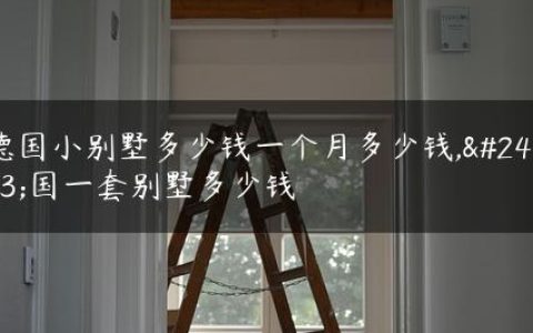 德国小别墅多少钱一个月多少钱,德国一套别墅多少钱