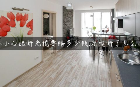 不小心碰断光揽要赔多少钱,光揽断了怎么办