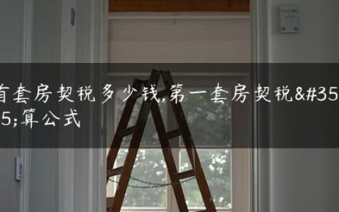 首套房契税多少钱,第一套房契税计算公式