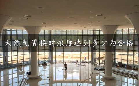 天然气置换时浓度达到多少为合格