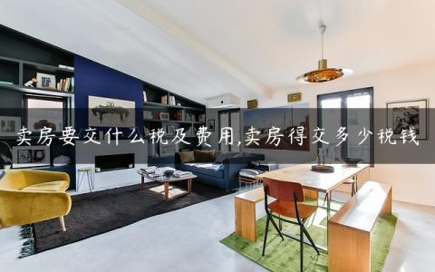 卖房要交什么税及费用,卖房得交多少税钱