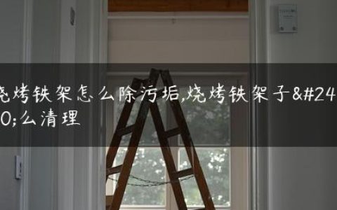 烧烤铁架怎么除污垢,烧烤铁架子怎么清理