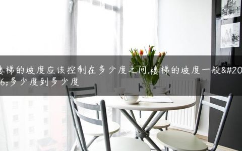 楼梯的坡度应该控制在多少度之间,楼梯的坡度一般为多少度到多少度