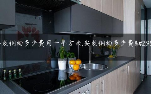 安装钢构多少费用一平方米,安装钢构多少费用