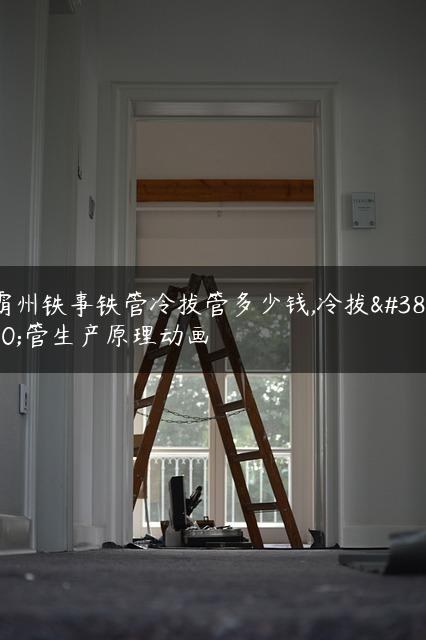 霸州铁事铁管冷拔管多少钱,冷拔钢管生产原理动画