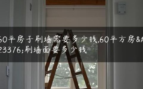 60平房子刷墙需要多少钱,60平方房子刷墙面要多少钱