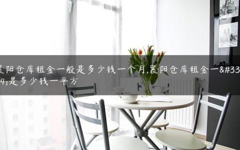 襄阳仓库租金一般是多少钱一个月,襄阳仓库租金一般是多少钱一平方
