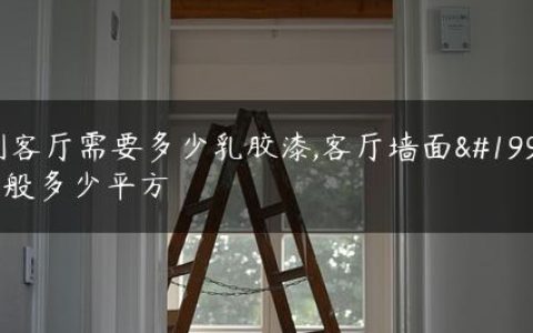 刷客厅需要多少乳胶漆,客厅墙面一般多少平方